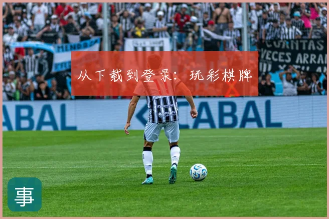 从下载到登录：玩彩棋牌