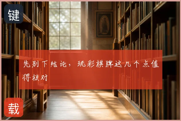 先别下结论，玩彩棋牌这几个点值得核对