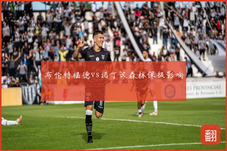 布伦特福德vs诺丁汉森林保级影响